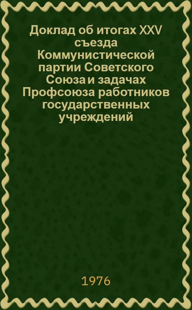 Доклад об итогах XXV съезда Коммунистической партии Советского Союза и задачах Профсоюза работников государственных учреждений