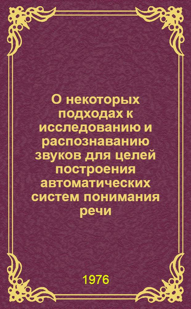 О некоторых подходах к исследованию и распознаванию звуков для целей построения автоматических систем понимания речи : Автореф. дис. на соиск. учен. степени канд. техн. наук : (05.13.01)