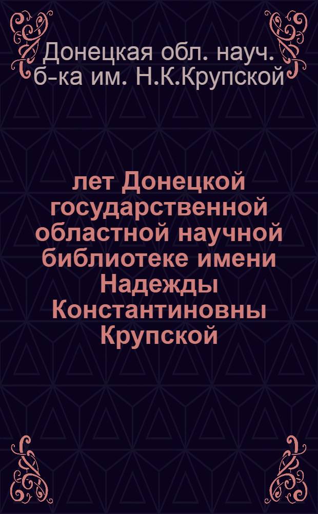 50 лет Донецкой государственной областной научной библиотеке имени Надежды Константиновны Крупской : Очерк