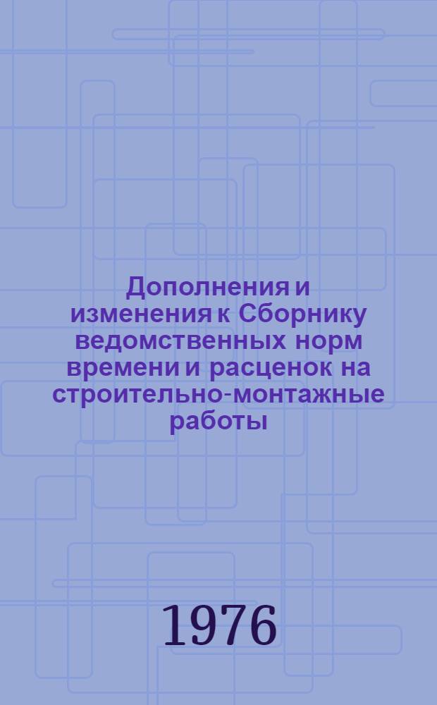 Дополнения и изменения к Сборнику ведомственных норм времени и расценок на строительно-монтажные работы, не охваченные ЕНиР, выпуск 1, издания 1969 г. и к Сборнику ведомственных норм времени и расценок на арматурные работы, издания 1970 г. : Утв. 5/1 1973 г. : Вып. 2