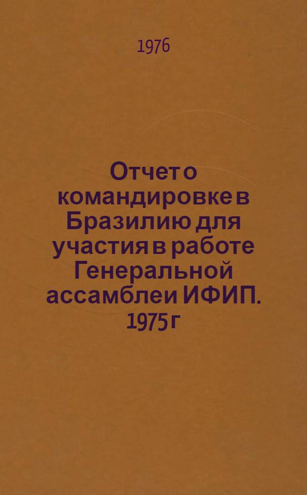 Отчет о командировке в Бразилию [для участия в работе Генеральной ассамблеи ИФИП. 1975 г.]