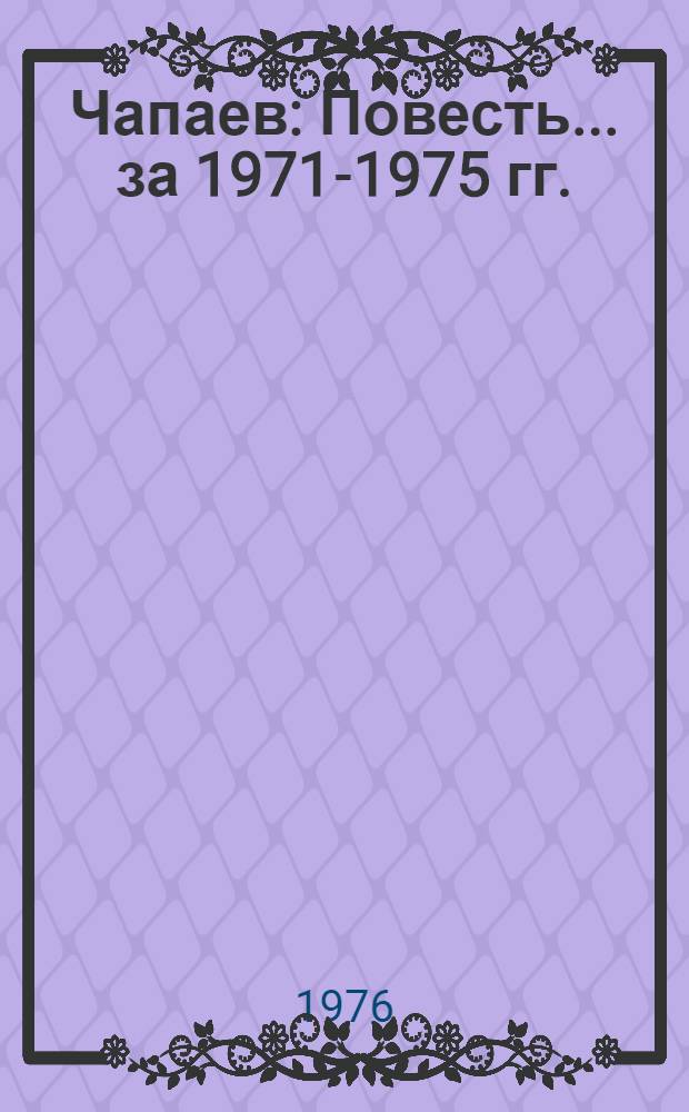 Чапаев : [Повесть]. ... за 1971-1975 гг.