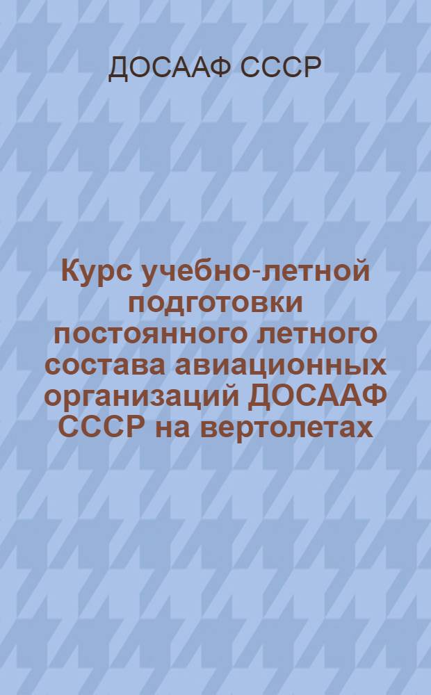 Курс учебно-летной подготовки постоянного летного состава авиационных организаций ДОСААФ СССР на вертолетах (КУЛП-ПС-В-77)