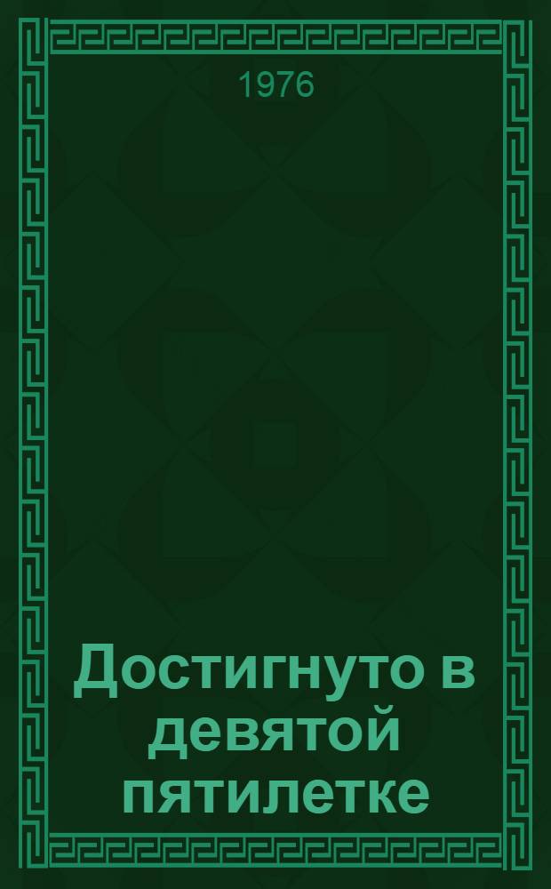 Достигнуто в девятой пятилетке : Сборник
