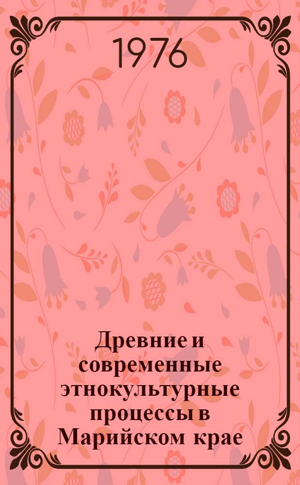 Древние и современные этнокультурные процессы в Марийском крае : Сборник статей