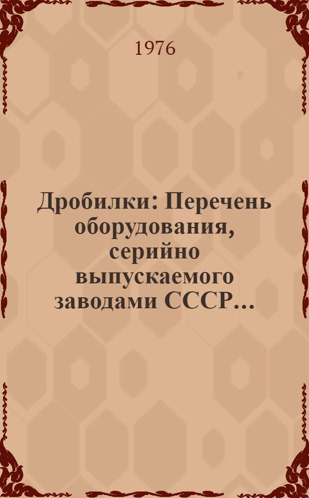 Дробилки : Перечень оборудования, серийно выпускаемого заводами СССР..