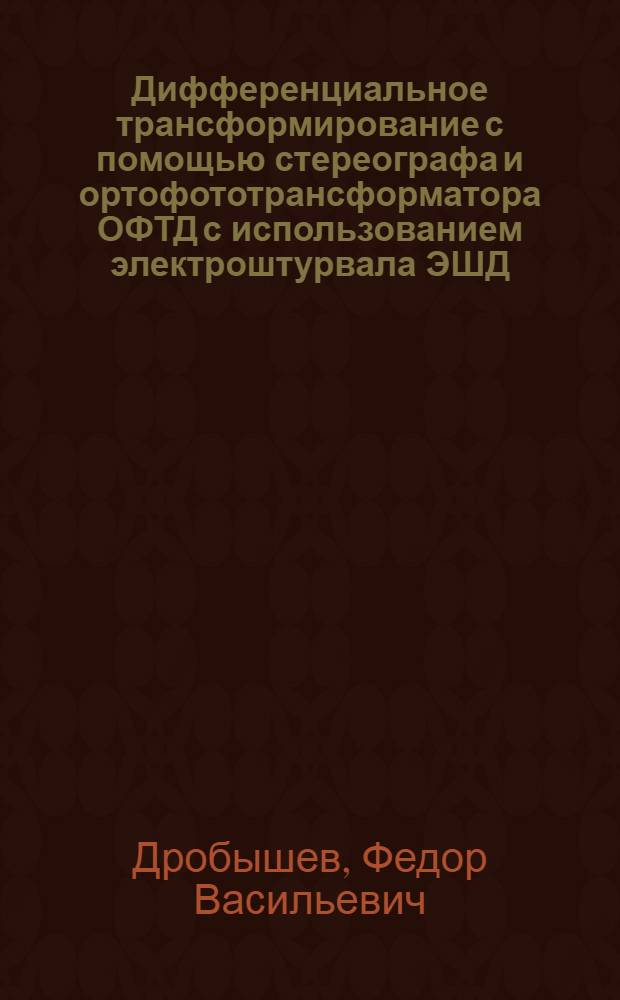 Дифференциальное трансформирование с помощью стереографа и ортофототрансформатора ОФТД с использованием электроштурвала ЭШД : Учеб. пособие : Для студентов V курса аэрофотогеодез. специальности
