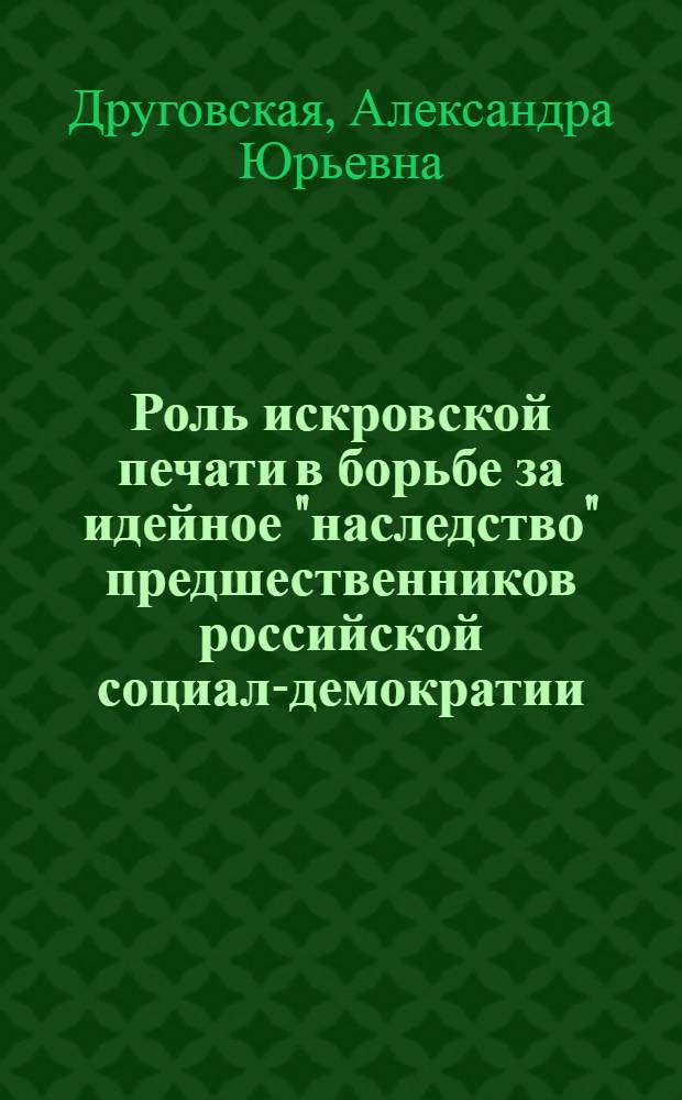 Роль искровской печати в борьбе за идейное "наследство" предшественников российской социал-демократии (1900-1903 гг.) : Автореф. дис. на соиск. учен. степени канд. ист. наук : (07.00.01)