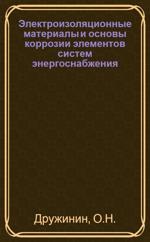 Электроизоляционные материалы и основы коррозии элементов систем энергоснабжения : Тексты лекций