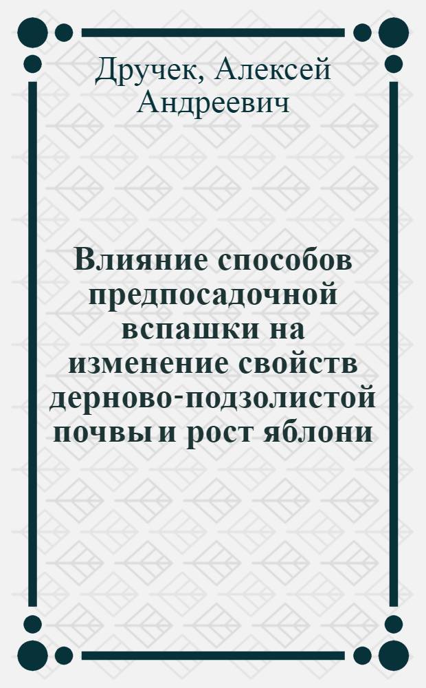 Влияние способов предпосадочной вспашки на изменение свойств дерново-подзолистой почвы и рост яблони : Автореф. дис. на соиск. учен. степени канд. с.-х. наук : (06.01.07)