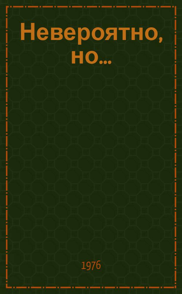 Невероятно, но .. : Юмористические рассказы. Ч. 1