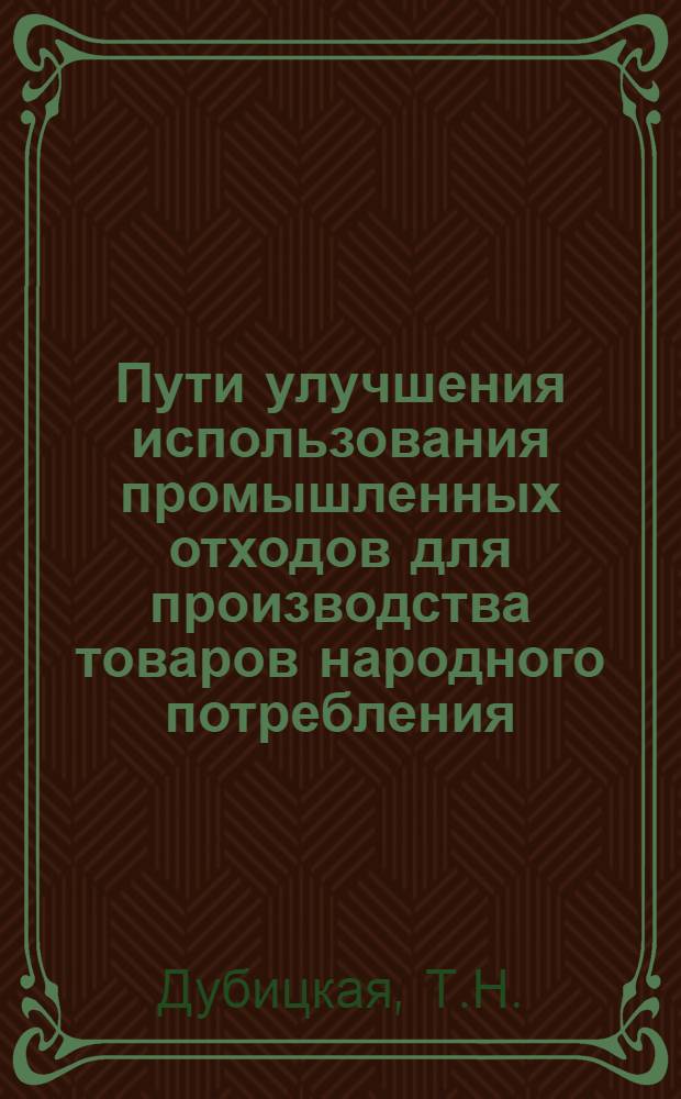Пути улучшения использования промышленных отходов для производства товаров народного потребления : (Опыт предприятий металлообраб. пром-сти Мосгорисполкома)