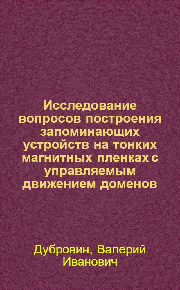 Исследование вопросов построения запоминающих устройств на тонких магнитных пленках с управляемым движением доменов : Автореф. дис. на соиск. учен. степени канд. техн. наук : (05.13.13)