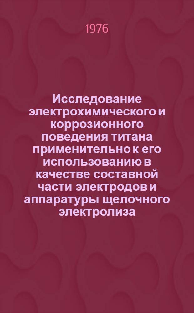 Исследование электрохимического и коррозионного поведения титана применительно к его использованию в качестве составной части электродов и аппаратуры щелочного электролиза : Автореф. дис. на соиск. учен. степени канд. техн. наук : (05.17.14)