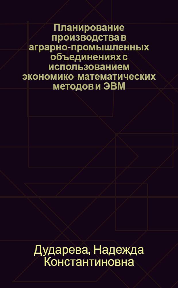 Планирование производства в аграрно-промышленных объединениях с использованием экономико-математических методов и ЭВМ : (На примере Бендер. плодоовощеконсервного АПО им. М.И. Калинина) : Автореф. дис. на соиск. учен. степени канд. экон. наук : (08.00.13)