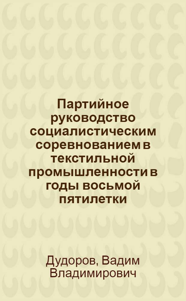 Партийное руководство социалистическим соревнованием в текстильной промышленности в годы восьмой пятилетки : Автореф. дис. на соиск. учен. степени канд. ист. наук : (07.00.01)