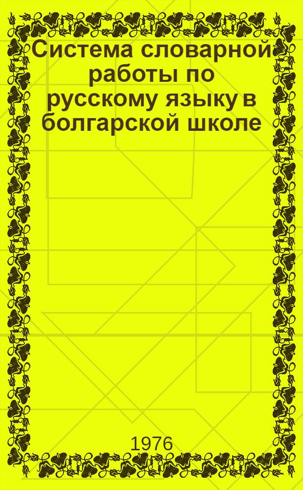 Система словарной работы по русскому языку в болгарской школе : (На нач. этапе) : Автореф. дис. на соиск. учен. степени канд. пед. наук : (13.00.02)