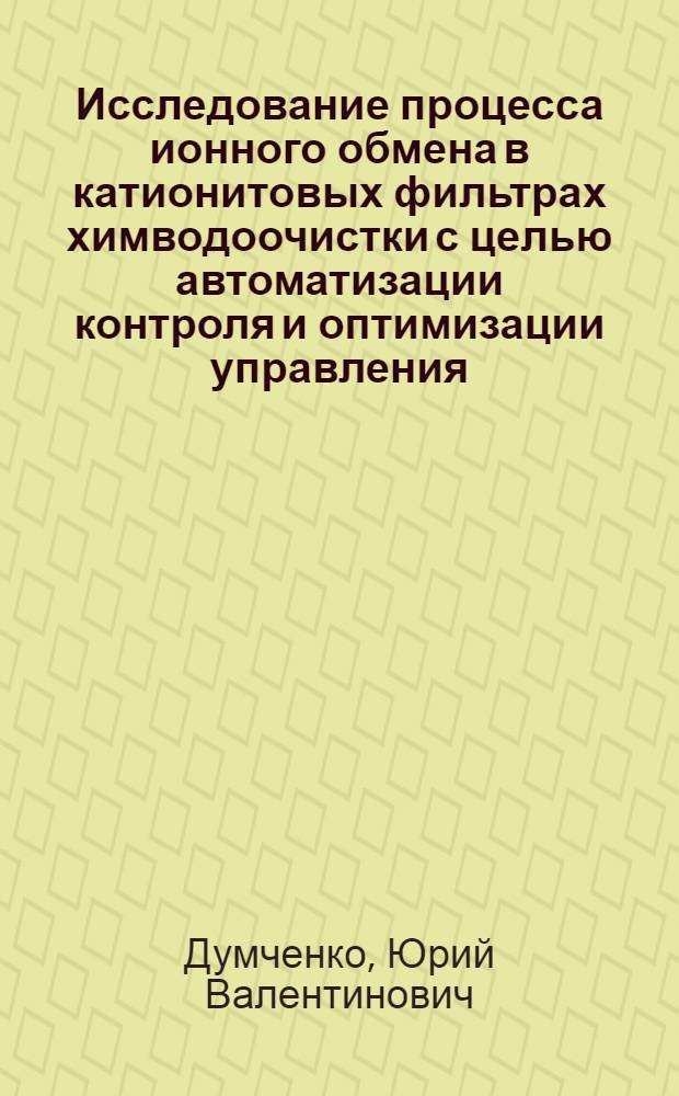 Исследование процесса ионного обмена в катионитовых фильтрах химводоочистки с целью автоматизации контроля и оптимизации управления : Автореф. дис. на соиск. учен. степени канд. техн. наук : (05.23.04)