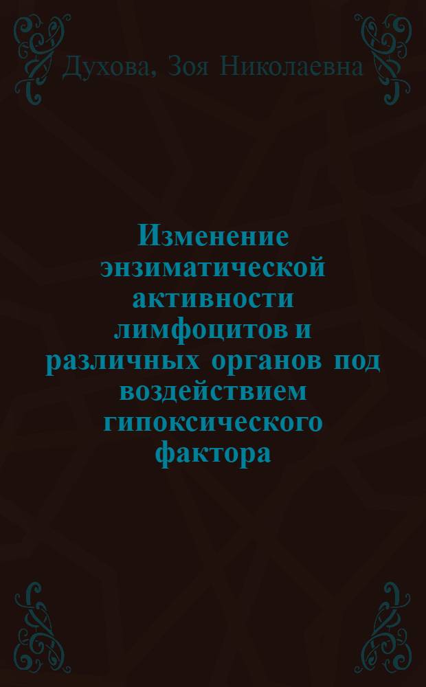 Изменение энзиматической активности лимфоцитов и различных органов под воздействием гипоксического фактора : Автореф. дис. на соиск. учен. степени канд. биол. наук : (03.00.13)