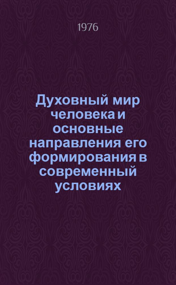Духовный мир человека и основные направления его формирования в современный условиях : (Метод. рекомендации в помощь пропагандистам, лекторам, политинформаторам)