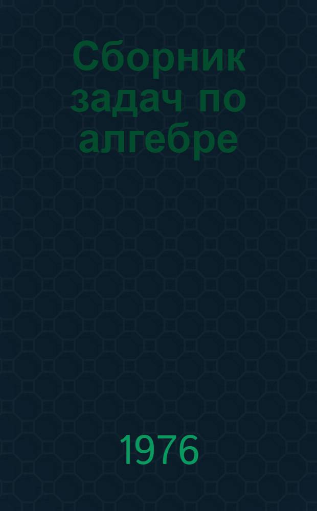 Сборник задач по алгебре : В помощь поступающим в Моск. инж.-физ. ин-т