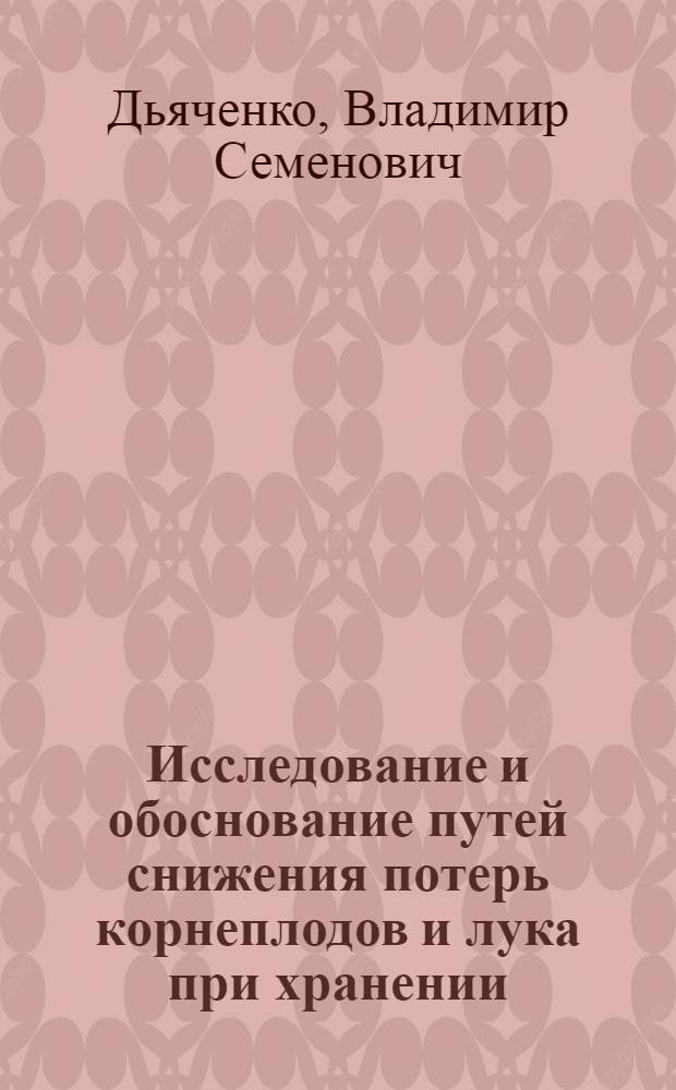 Исследование и обоснование путей снижения потерь корнеплодов и лука при хранении : Автореф. дис. на соиск. учен. степени д-ра с.-х. наук : (06.01.06)