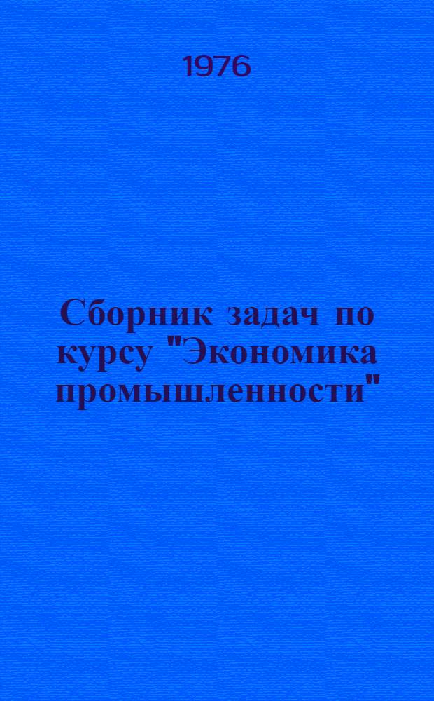 Сборник задач по курсу "Экономика промышленности" : Для студентов IV курса специальностей 0568 - "Машины и аппараты текстильной пром-сти" и 0570 - "Машины и аппараты производства хим. волокон"