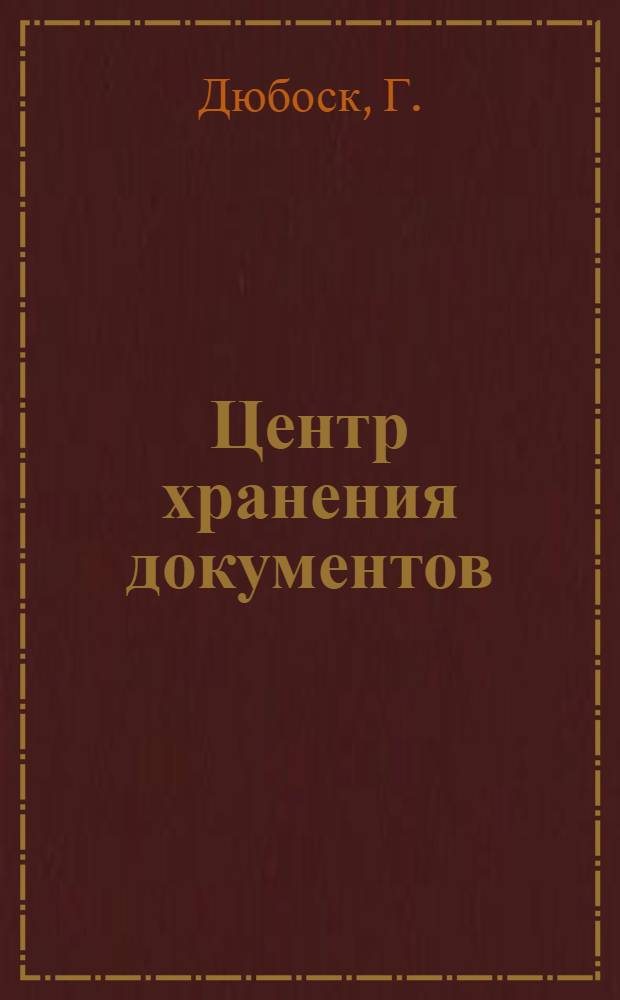 Центр хранения документов: его идея и осуществление : Докл. на VIII Междунар. конгрессе архивов