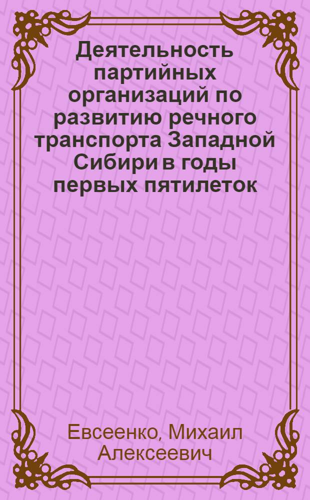 Деятельность партийных организаций по развитию речного транспорта Западной Сибири в годы первых пятилеток (1928-1937 гг.) : Автореф. дис. на соиск. учен. степени канд. ист. наук : (07.00.01)