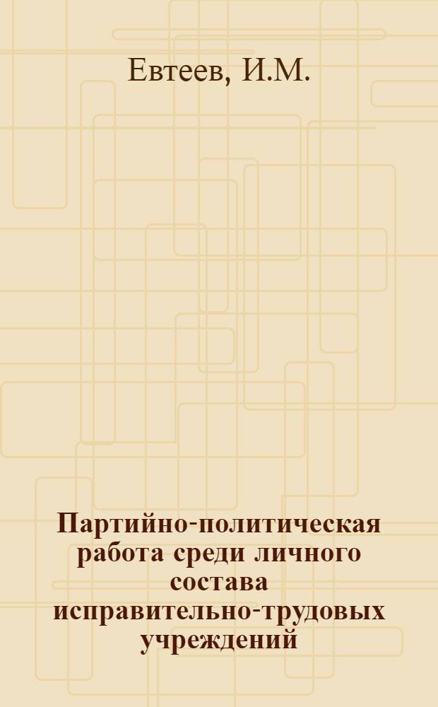 Партийно-политическая работа среди личного состава исправительно-трудовых учреждений : Учеб. пособие