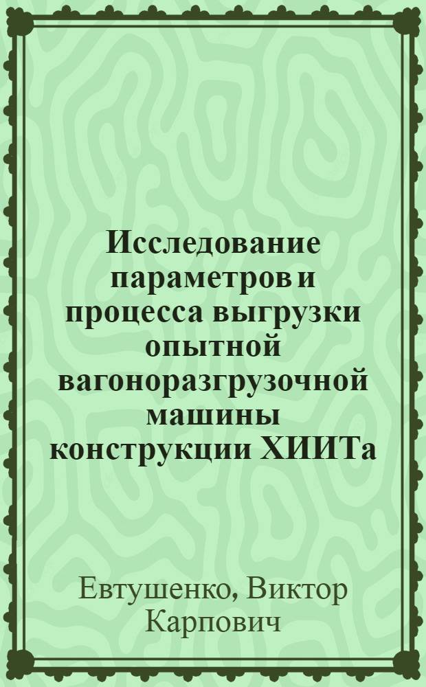 Исследование параметров и процесса выгрузки опытной вагоноразгрузочной машины конструкции ХИИТа : Автореф. дис. на соиск. учен. степени канд. техн. наук : (05.05.05)