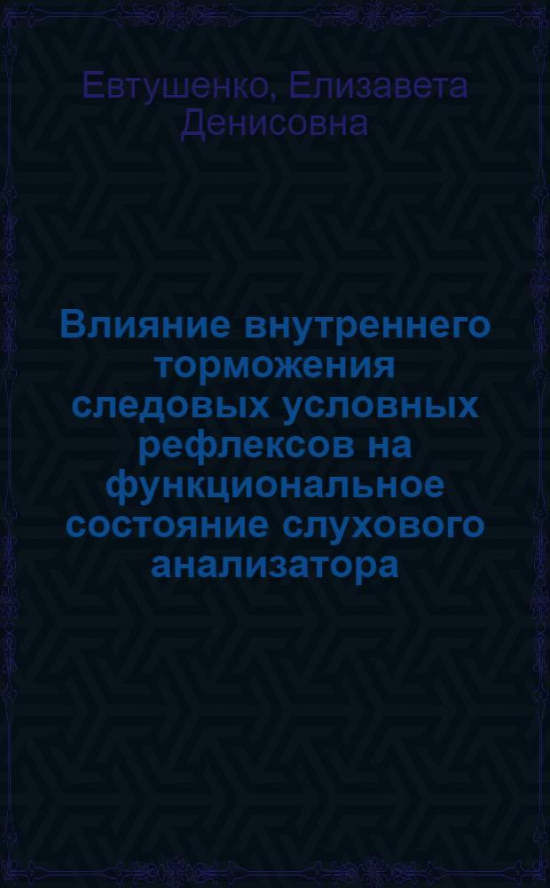 Влияние внутреннего торможения следовых условных рефлексов на функциональное состояние слухового анализатора : Автореф. дис. на соиск. учен. степени канд. биол. наук : (03.00.13)