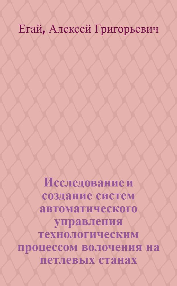 Исследование и создание систем автоматического управления технологическим процессом волочения на петлевых станах : (Исследование, создание и внедрение в пром-сть) : Автореф. дис. на соиск. учен. степени канд. техн. наук : (05.13.07)