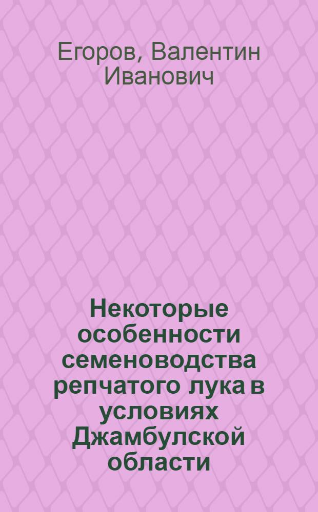 Некоторые особенности семеноводства репчатого лука в условиях Джамбулской области : Автореф. дис. на соиск. учен. степени канд. с.-х. наук : (06.01.05)