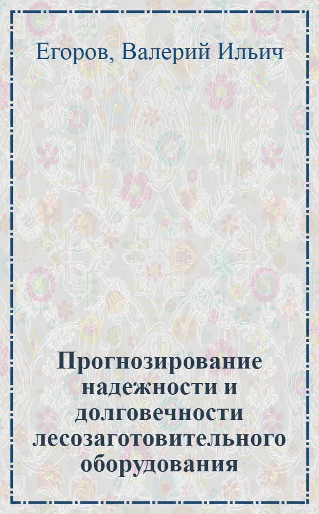 Прогнозирование надежности и долговечности лесозаготовительного оборудования