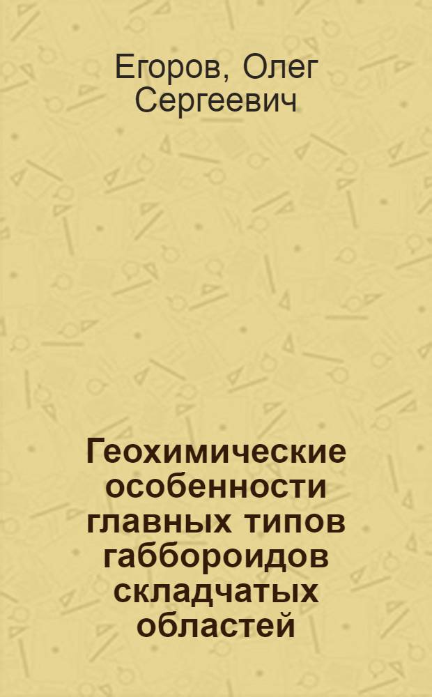 Геохимические особенности главных типов габбороидов складчатых областей : Автореф. дис. на соиск. учен. степени канд. геол.-минерал. наук : (04.00.02)