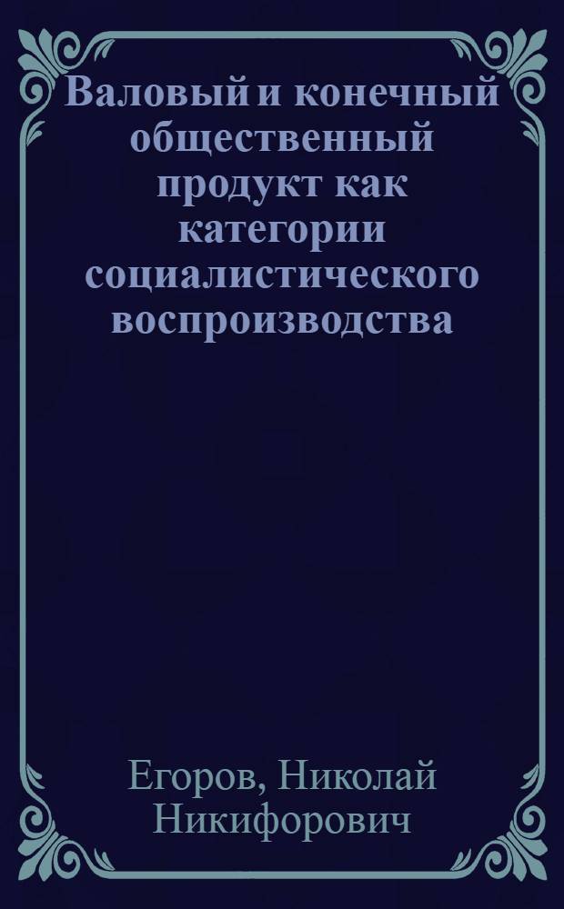 Валовый и конечный общественный продукт как категории социалистического воспроизводства : Автореф. дис. на соиск. учен. степени канд. экон. наук : (08.00.01)