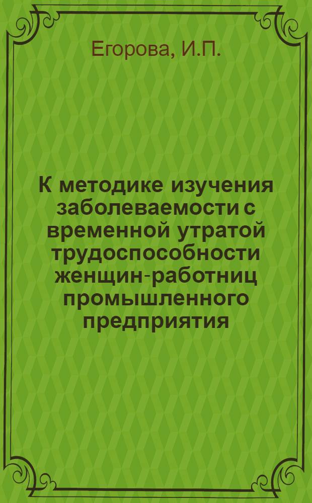 К методике изучения заболеваемости с временной утратой трудоспособности женщин-работниц промышленного предприятия : (Метод. указание для студентов и врачей)
