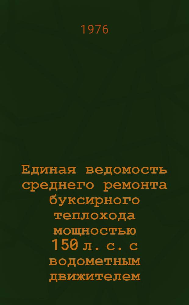Единая ведомость среднего ремонта буксирного теплохода мощностью 150 л. с. с водометным движителем (проект № 878) : Утв. 21/X 1975