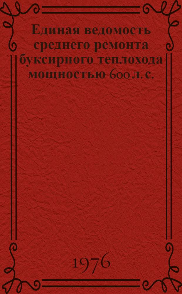 Единая ведомость среднего ремонта буксирного теплохода мощностью 600 л. с. (проект № 10) : Утв. 29/X 1974 г