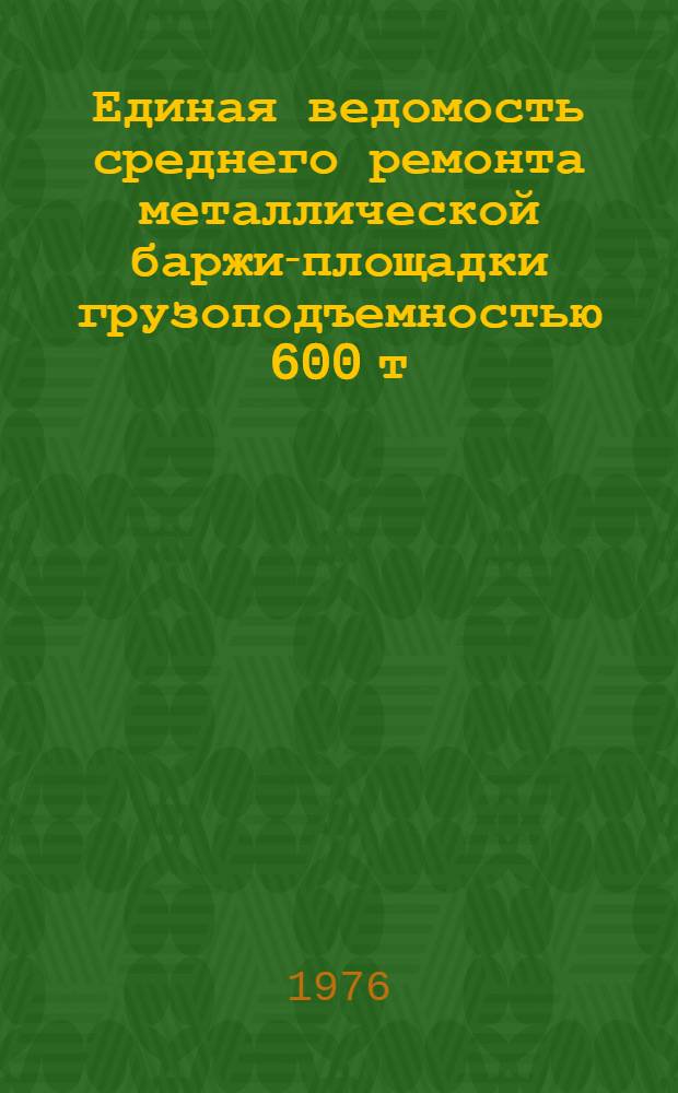 Единая ведомость среднего ремонта металлической баржи-площадки грузоподъемностью 600 т. : (Проект № 943) : Утв. 9/XI 1974 г