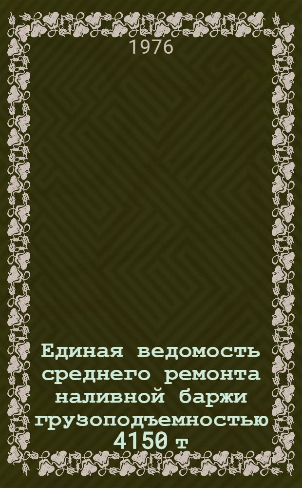 Единая ведомость среднего ремонта наливной баржи грузоподъемностью 4150 т : (Проекты № 403, 14, 168) : Утв. 13/II 1975 г