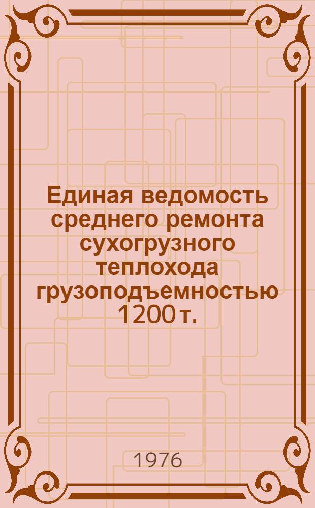Единая ведомость среднего ремонта сухогрузного теплохода грузоподъемностью 1200 т. : (Проекты № 559А и 559Б) : Утв. 7/VIII 1975 г