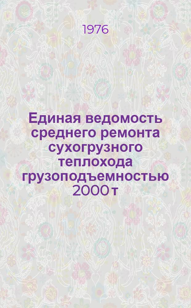 Единая ведомость среднего ремонта сухогрузного теплохода грузоподъемностью 2000 т (проекты № 781 и 781 Э) : Утв. 29/VII 1975 г