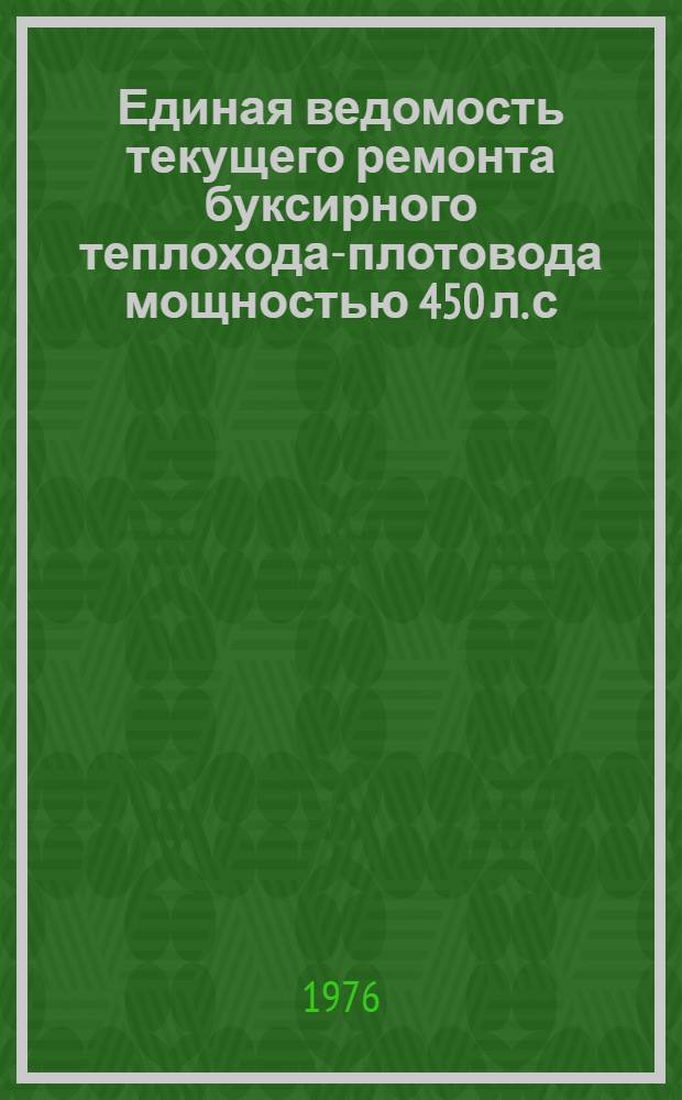 Единая ведомость текущего ремонта буксирного теплохода-плотовода мощностью 450 л. с. (проект № Р14) : Утв. 25/IX 1975 г