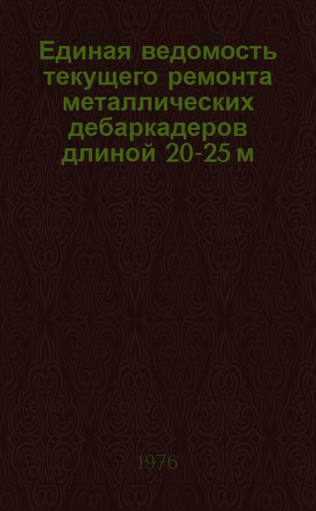 Единая ведомость текущего ремонта металлических дебаркадеров длиной 20-25 м (проект № 282) : Утв. 16/IV 1975 г
