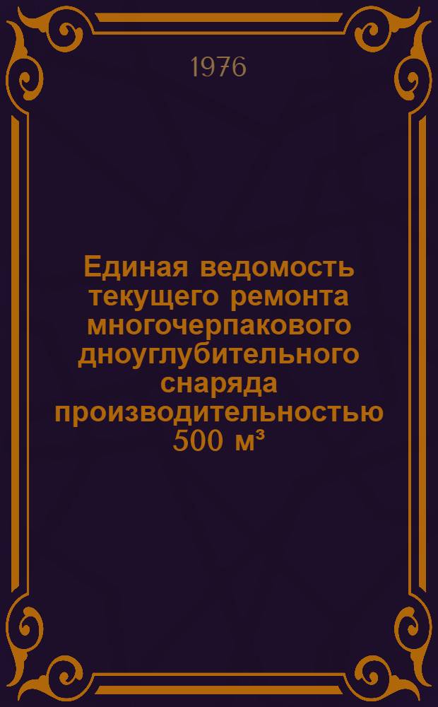 Единая ведомость текущего ремонта многочерпакового дноуглубительного снаряда производительностью 500 м³/час. (проект № 892) : Утв. 23/IV 1975 г
