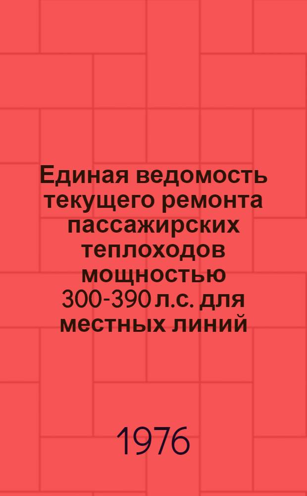 Единая ведомость текущего ремонта пассажирских теплоходов мощностью 300-390 л.с . для местных линий : (Проекты №№ 780, 1570 и 623) : Утв. 13/XI 1974 г