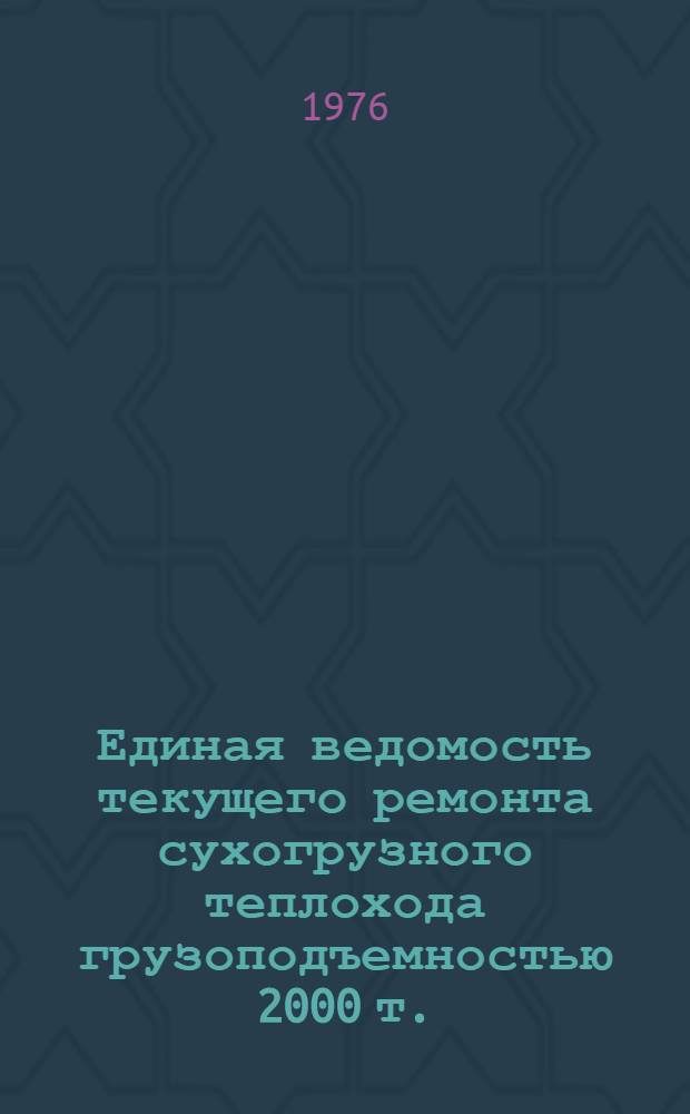 Единая ведомость текущего ремонта сухогрузного теплохода грузоподъемностью 2000 т. : (Проекты № 781 и 781 Э) : Утв. 29/VII 1975 г