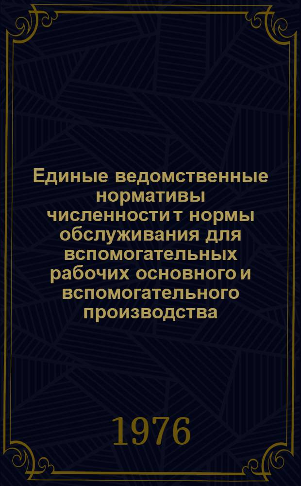 Единые ведомственные нормативы численности т нормы обслуживания для вспомогательных рабочих основного и вспомогательного производства : Утв. 1/IV 1976 г. : Ч. 1-